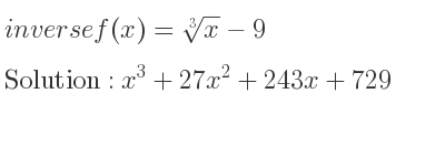 The inverse of f(x)=\sqrt[3]{x}-9 is x^3+27x^2+243x+729